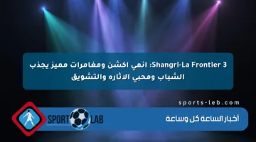 Shangri-La Frontier 3: أنمي أكشن ومغامرات مميز يجذب الشباب ومحبي الإثارة والتشويق